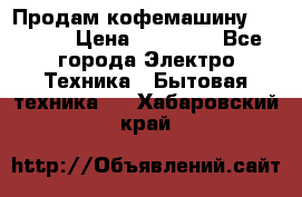 Продам кофемашину Markus, › Цена ­ 65 000 - Все города Электро-Техника » Бытовая техника   . Хабаровский край